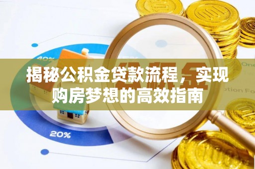五结揭秘公积金贷款流程，实现购房梦想的高效指南