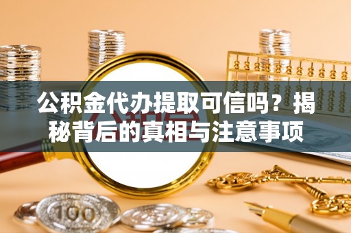 永川公积金代办提取可信吗？揭秘背后的真相与注意事项