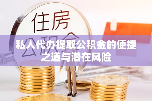 永川私人代办提取公积金的便捷之道与潜在风险
