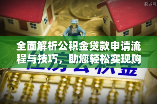 滴道全面解析公积金贷款申请流程与技巧，助您轻松实现购房梦想