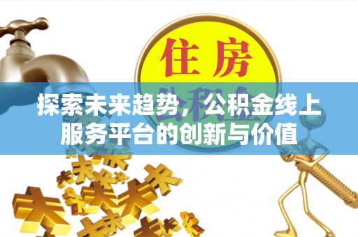 滴道探索未来趋势，公积金线上服务平台的创新与价值