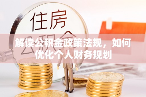 滴道解读公积金政策法规，如何优化个人财务规划