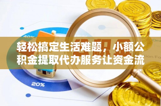 阜康轻松搞定生活难题，小额公积金提取代办服务让资金流转更便捷