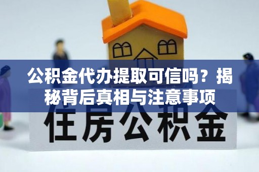 阜康公积金代办提取可信吗？揭秘背后真相与注意事项