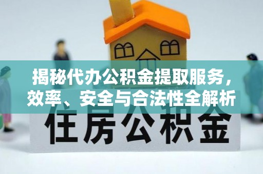 双江揭秘代办公积金提取服务，效率、安全与合法性全解析