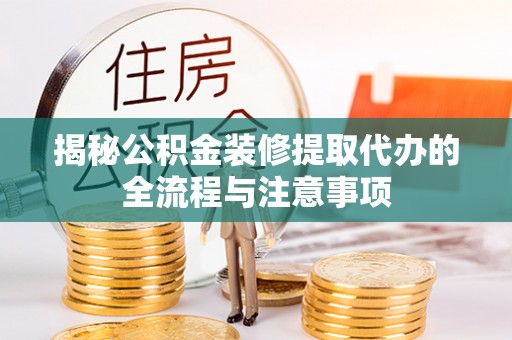 沈北新区揭秘公积金装修提取代办的全流程与注意事项