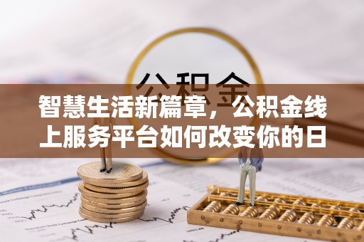 沈北新区智慧生活新篇章，公积金线上服务平台如何改变你的日常