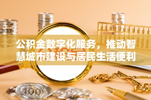 沈北新区公积金数字化服务，推动智慧城市建设与居民生活便利化