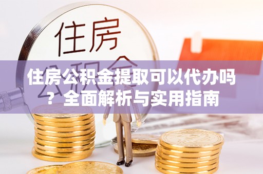 正蓝旗住房公积金提取可以代办吗？全面解析与实用指南