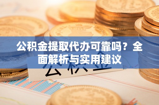 太湖公积金提取代办可靠吗？全面解析与实用建议