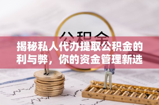 云阳揭秘私人代办提取公积金的利与弊，你的资金管理新选择