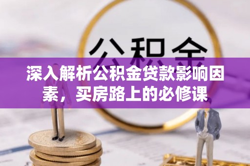 云阳深入解析公积金贷款影响因素，买房路上的必修课