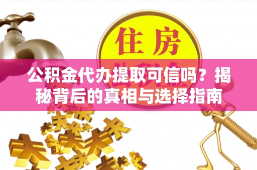 太湖公积金代办提取可信吗？揭秘背后的真相与选择指南