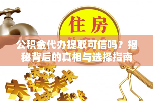 邱县公积金代办提取可信吗？揭秘背后的真相与选择指南