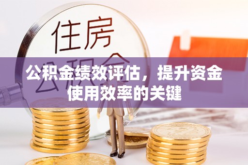 邱县公积金绩效评估，提升资金使用效率的关键