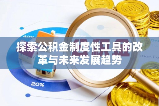 邱县探索公积金制度性工具的改革与未来发展趋势