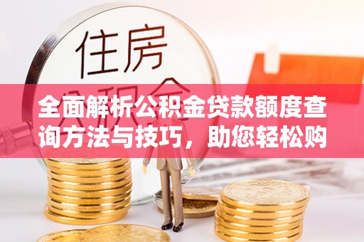 邱县全面解析公积金贷款额度查询方法与技巧，助您轻松购房