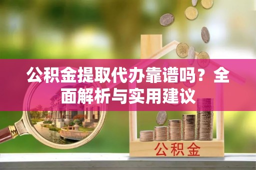 元宝山公积金提取代办靠谱吗？全面解析与实用建议