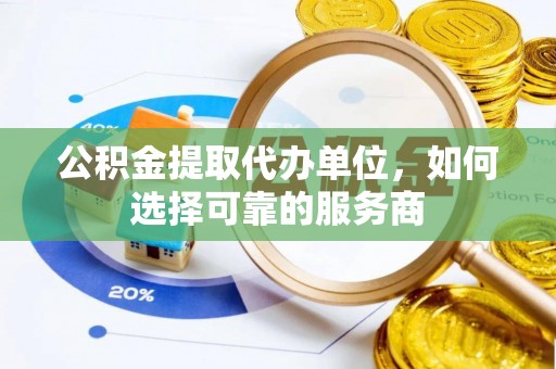 元宝山公积金提取代办单位，如何选择可靠的服务商