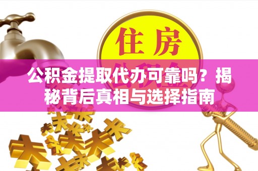 前进公积金提取代办可靠吗？揭秘背后真相与选择指南
