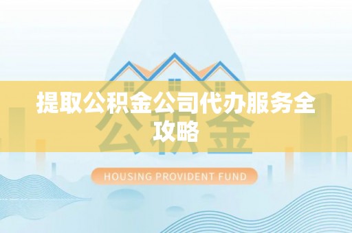 沈北新区提取公积金公司代办服务全攻略