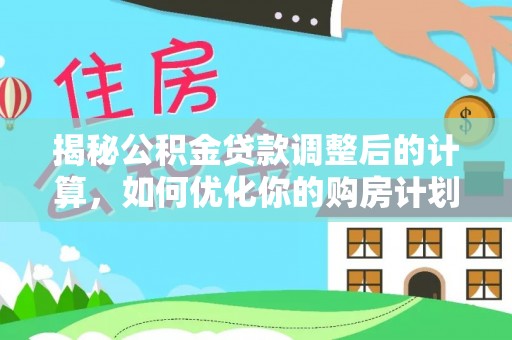 漾濞揭秘公积金贷款调整后的计算，如何优化你的购房计划
