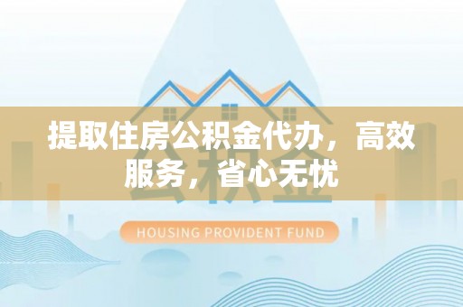 北川提取住房公积金代办，高效服务，省心无忧