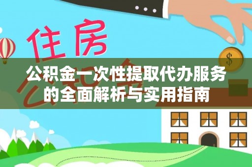 元江公积金一次性提取代办服务的全面解析与实用指南
