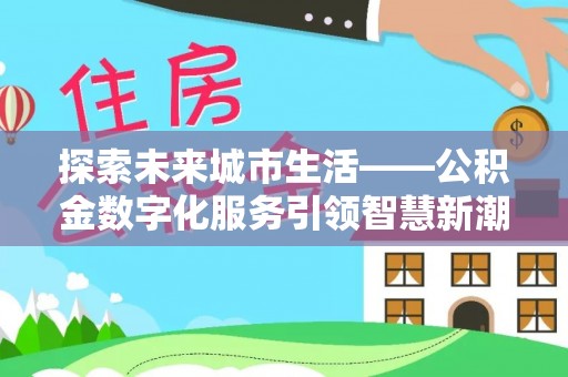 太湖探索未来城市生活——公积金数字化服务引领智慧新潮流