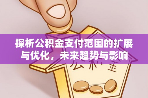 漾濞探析公积金支付范围的扩展与优化，未来趋势与影响