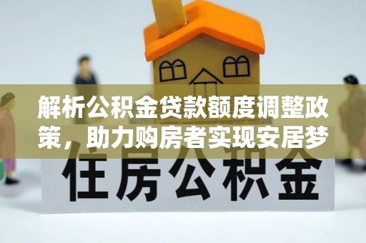 墨脱解析公积金贷款额度调整政策，助力购房者实现安居梦想