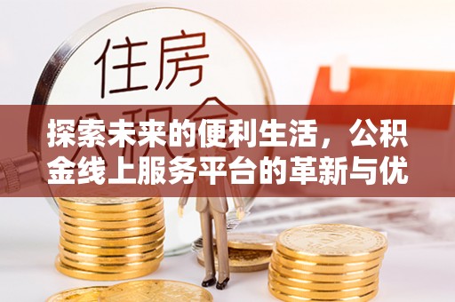 长岭探索未来的便利生活，公积金线上服务平台的革新与优势