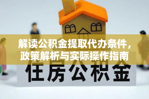 长岭解读公积金提取代办条件，政策解析与实际操作指南