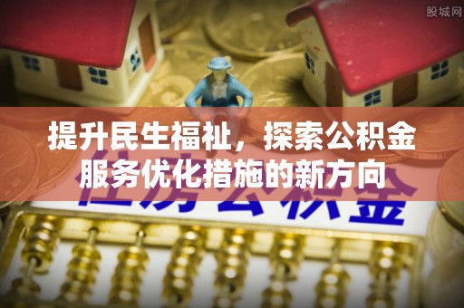 启东提升民生福祉，探索公积金服务优化措施的新方向