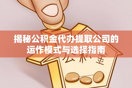 启东揭秘公积金代办提取公司的运作模式与选择指南