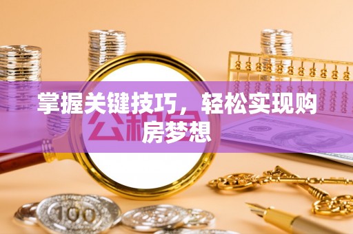 滴道掌握关键技巧，轻松实现购房梦想