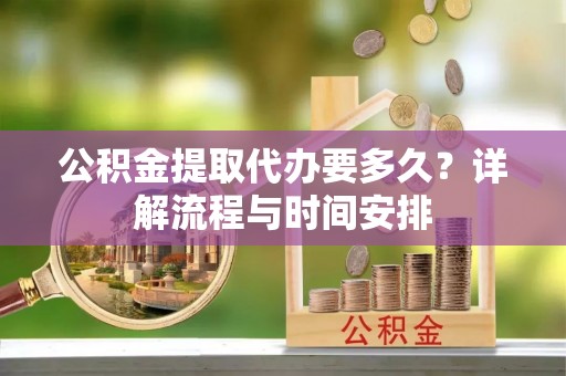 滴道公积金提取代办要多久？详解流程与时间安排