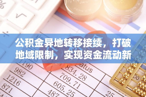 燕郊公积金异地转移接续，打破地域限制，实现资金流动新纪元