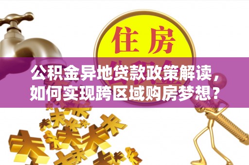燕郊公积金异地贷款政策解读，如何实现跨区域购房梦想？