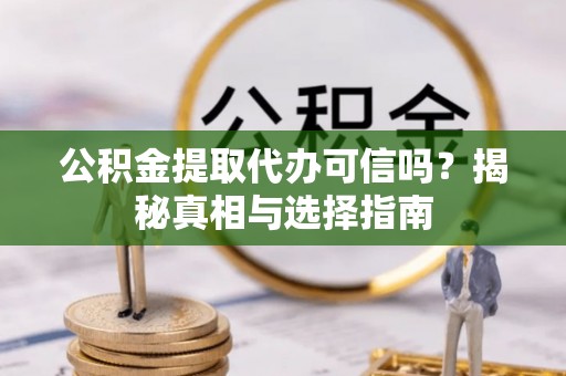 燕郊公积金提取代办可信吗？揭秘真相与选择指南