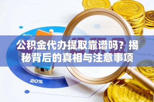 代缴公积金代办提取靠谱吗？揭秘背后的真相与注意事项