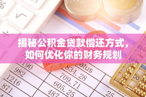 代缴揭秘公积金贷款偿还方式，如何优化你的财务规划
