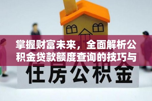 巴林右旗掌握财富未来，全面解析公积金贷款额度查询的技巧与策略