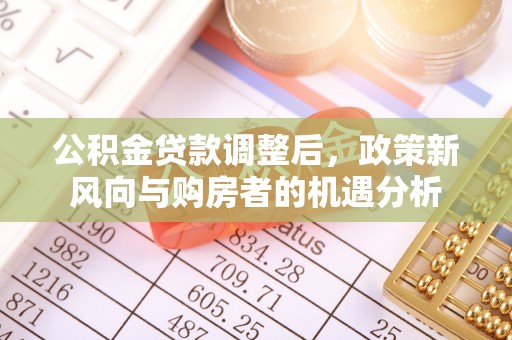子长公积金贷款调整后，政策新风向与购房者的机遇分析
