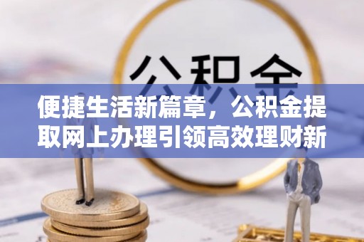 子长便捷生活新篇章，公积金提取网上办理引领高效理财新趋势