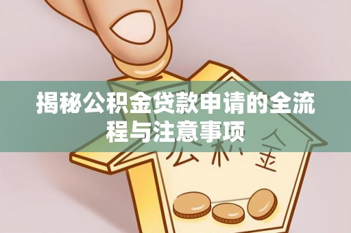 隆安揭秘公积金贷款申请的全流程与注意事项