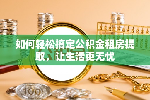 城固如何轻松搞定公积金租房提取，让生活更无忧