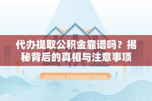 隆安代办提取公积金靠谱吗？揭秘背后的真相与注意事项