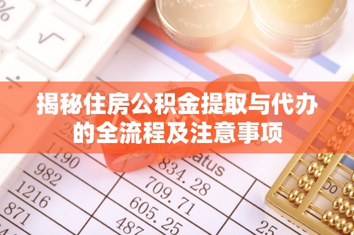 隆安揭秘住房公积金提取与代办的全流程及注意事项