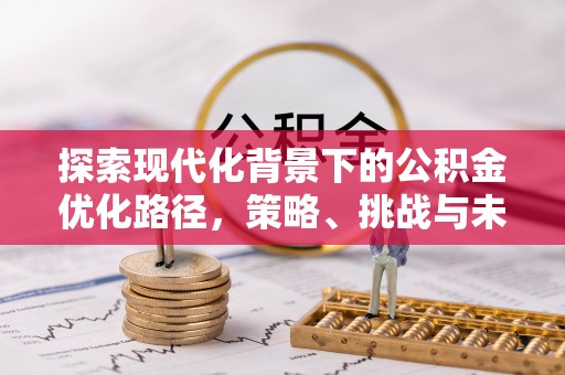 旬阳探索现代化背景下的公积金优化路径，策略、挑战与未来展望